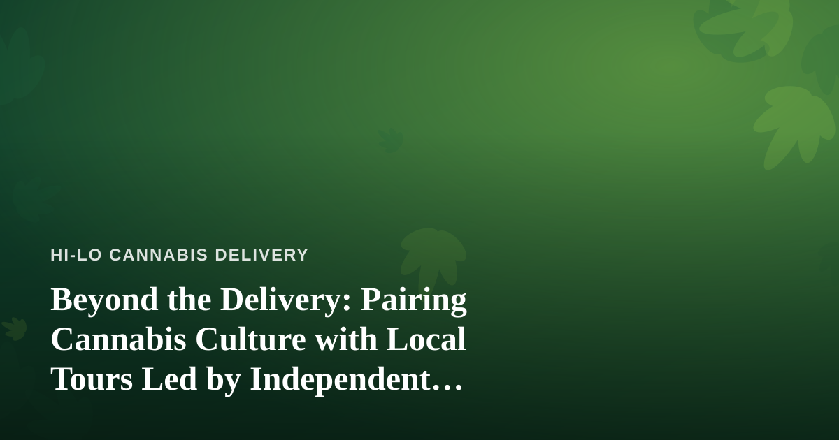 Beyond the Delivery: Pairing Cannabis Culture with Local Tours Led by Independent Guides