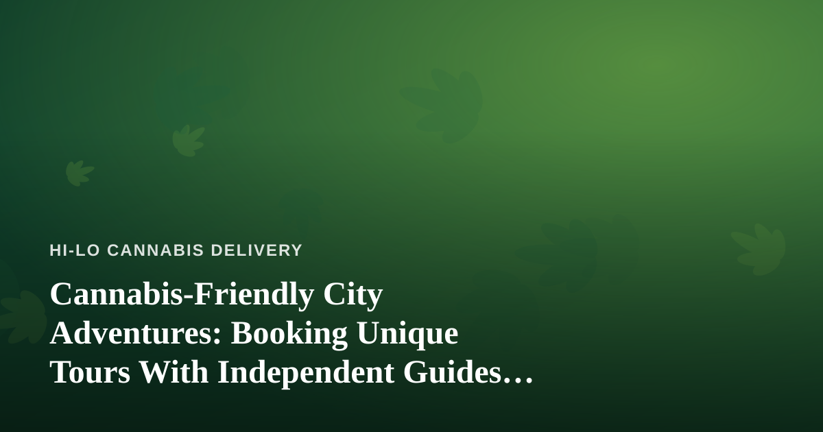 Cannabis-Friendly City Adventures: Booking Unique Tours With Independent Guides Who Know Their Turf