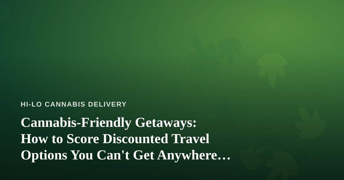 Cannabis-Friendly Getaways: How to Score Discounted Travel Options You Can’t Get Anywhere Else