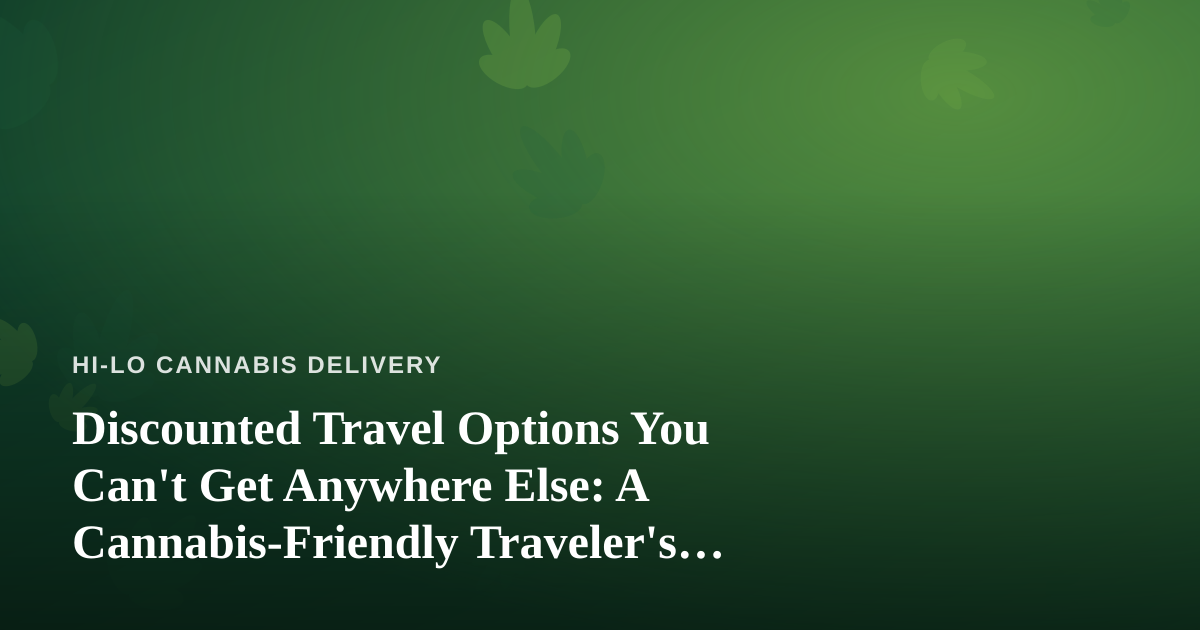 Discounted Travel Options You Can’t Get Anywhere Else: A Cannabis-Friendly Traveler’s Guide