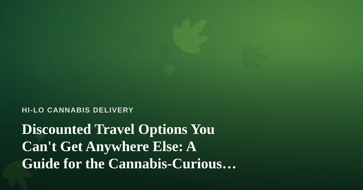 Discounted Travel Options You Can’t Get Anywhere Else: A Guide for the Cannabis-Curious Traveler