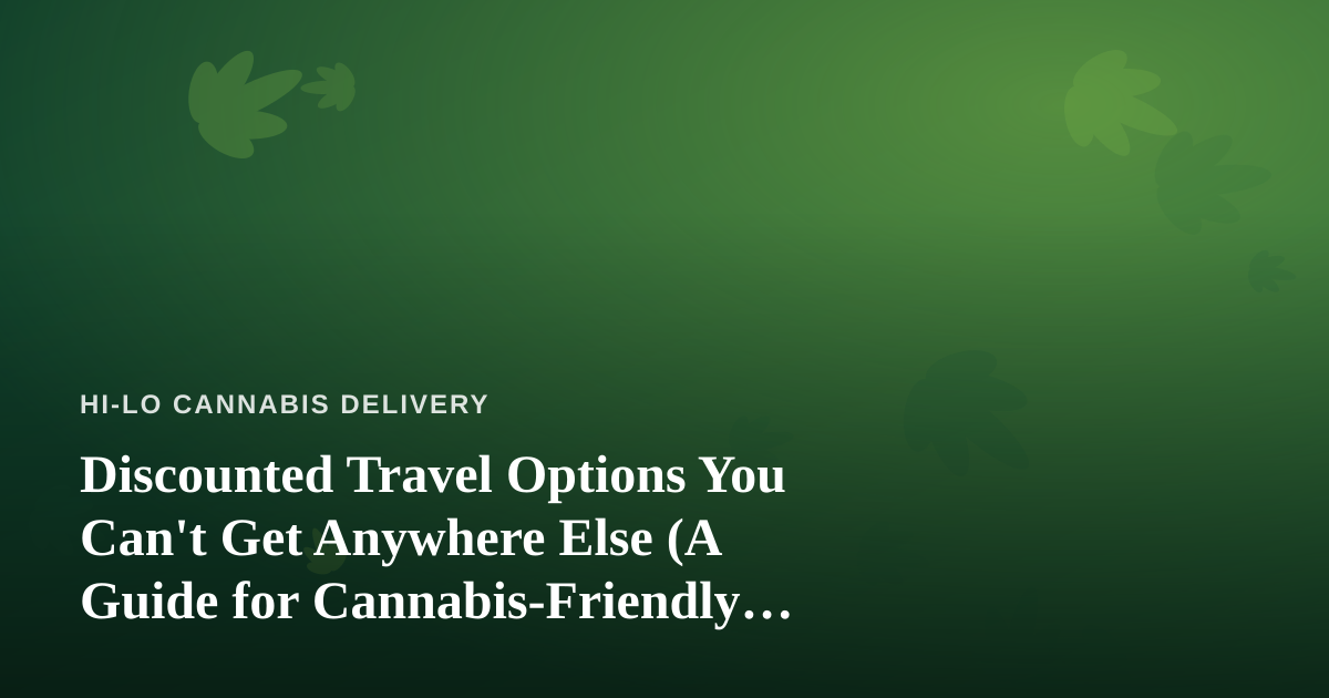 Discounted Travel Options You Can’t Get Anywhere Else (A Guide for Cannabis-Friendly Trips)