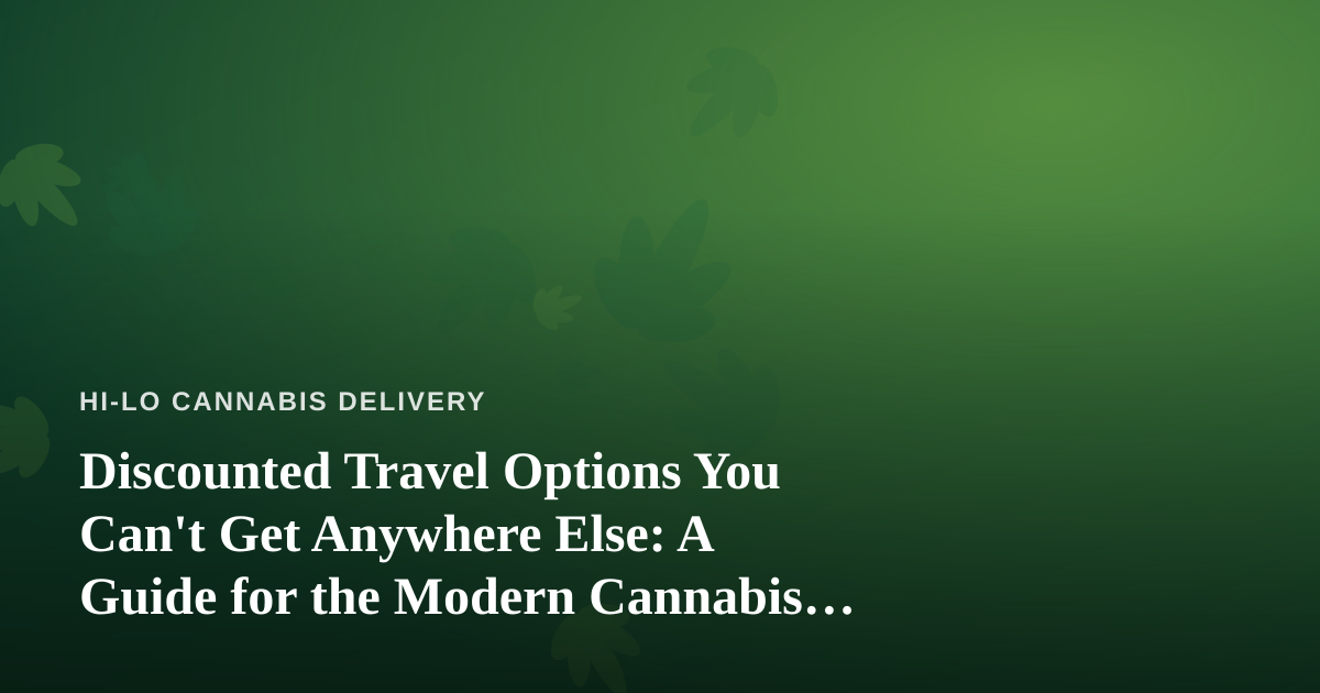 Discounted Travel Options You Can’t Get Anywhere Else: A Guide for the Modern Cannabis Consumer