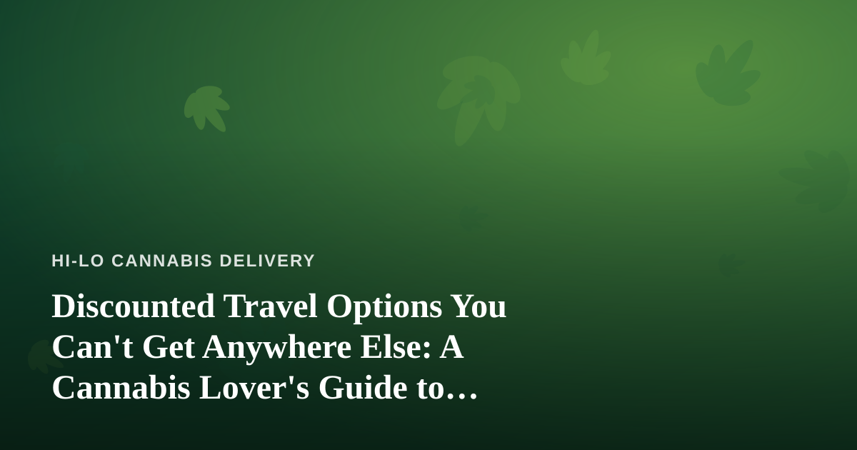 Discounted Travel Options You Can’t Get Anywhere Else: A Cannabis Lover’s Guide to Smarter Trips