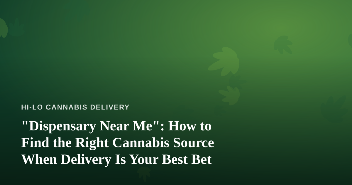 “Dispensary Near Me”: How to Find the Right Cannabis Source When Delivery Is Your Best Bet