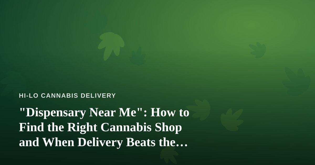 “Dispensary Near Me”: How to Find the Right Cannabis Shop and When Delivery Beats the Drive