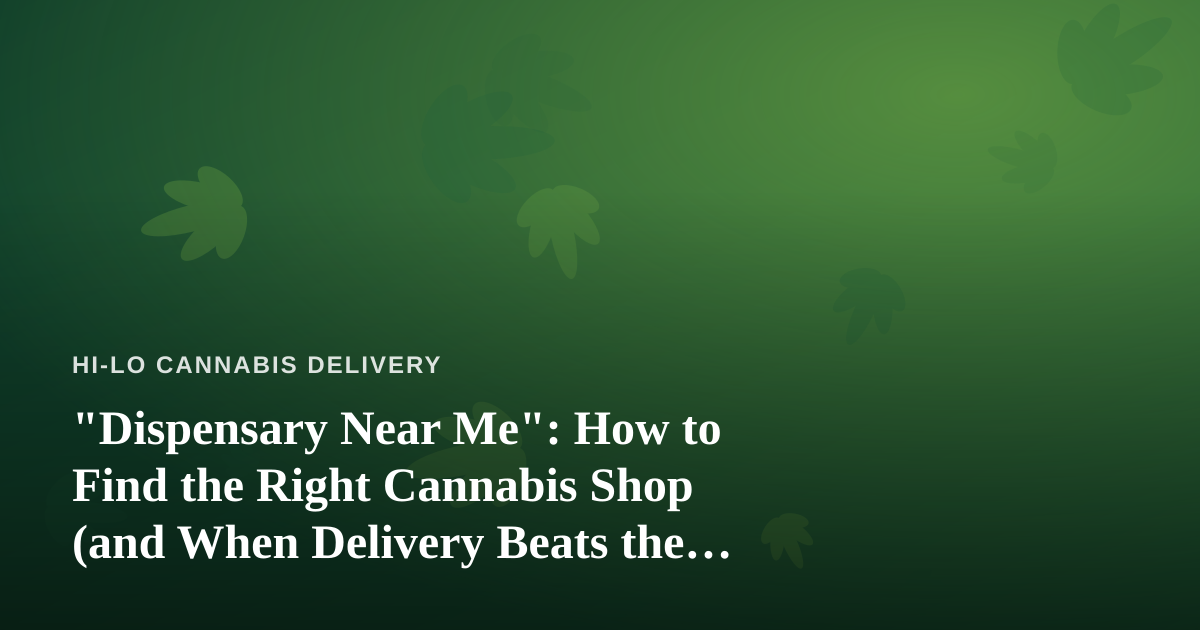 “Dispensary Near Me”: How to Find the Right Cannabis Shop (and When Delivery Beats the Drive)