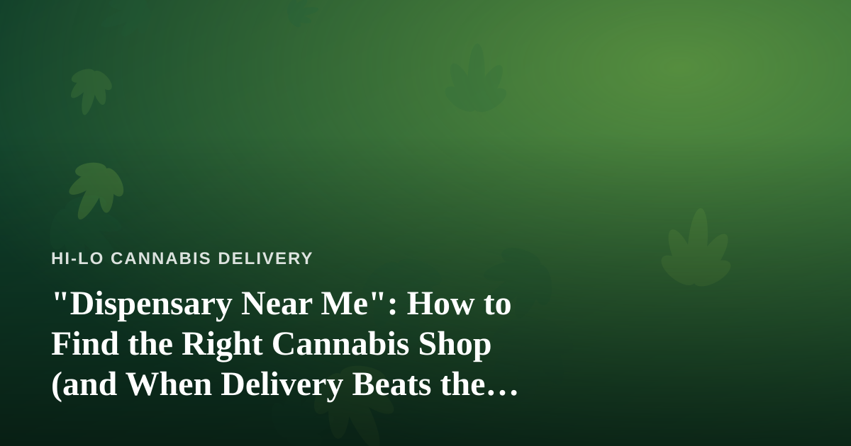 “Dispensary Near Me”: How to Find the Right Cannabis Shop (and When Delivery Beats the Trip)