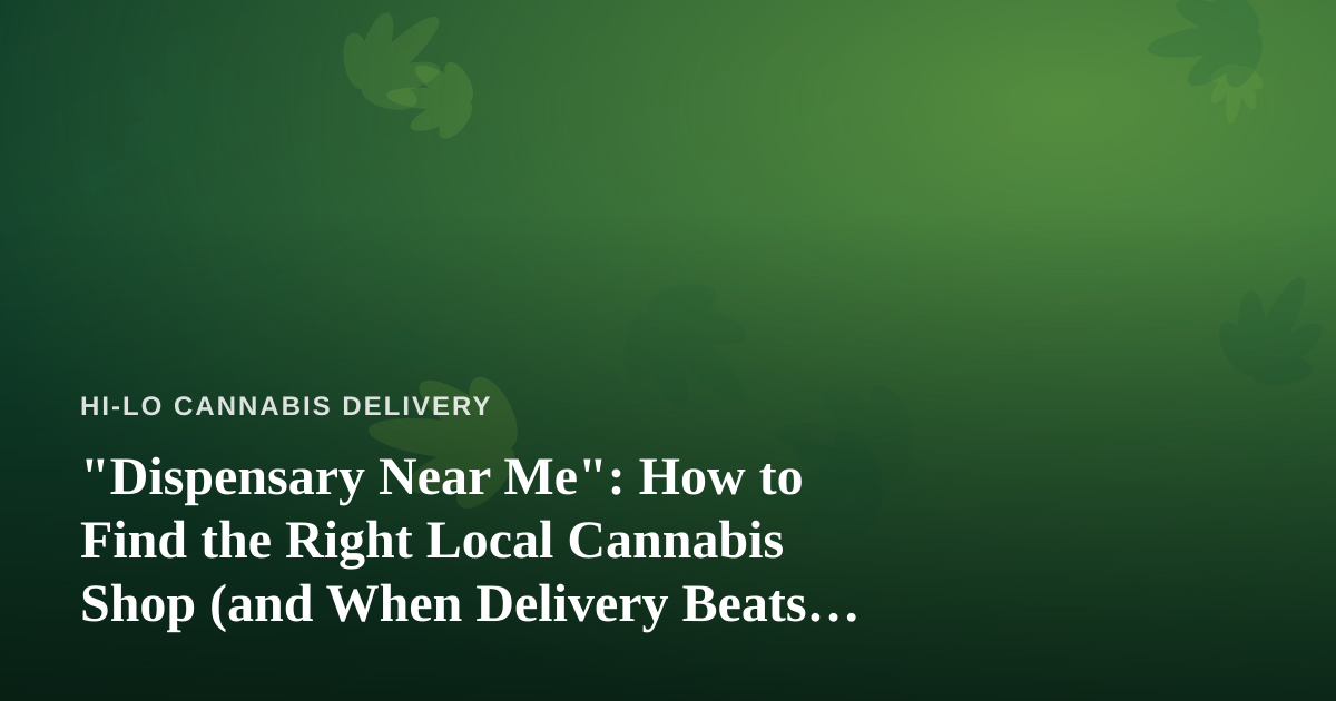“Dispensary Near Me”: How to Find the Right Local Cannabis Shop (and When Delivery Beats Driving)