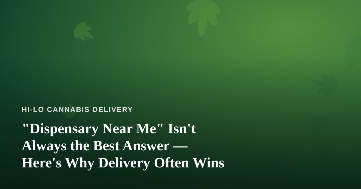 “Dispensary Near Me” Isn’t Always the Best Answer — Here’s Why Delivery Often Wins