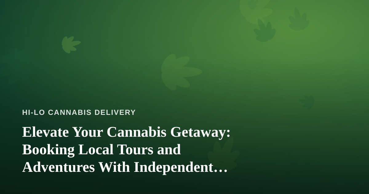 Elevate Your Cannabis Getaway: Booking Local Tours and Adventures With Independent Guides