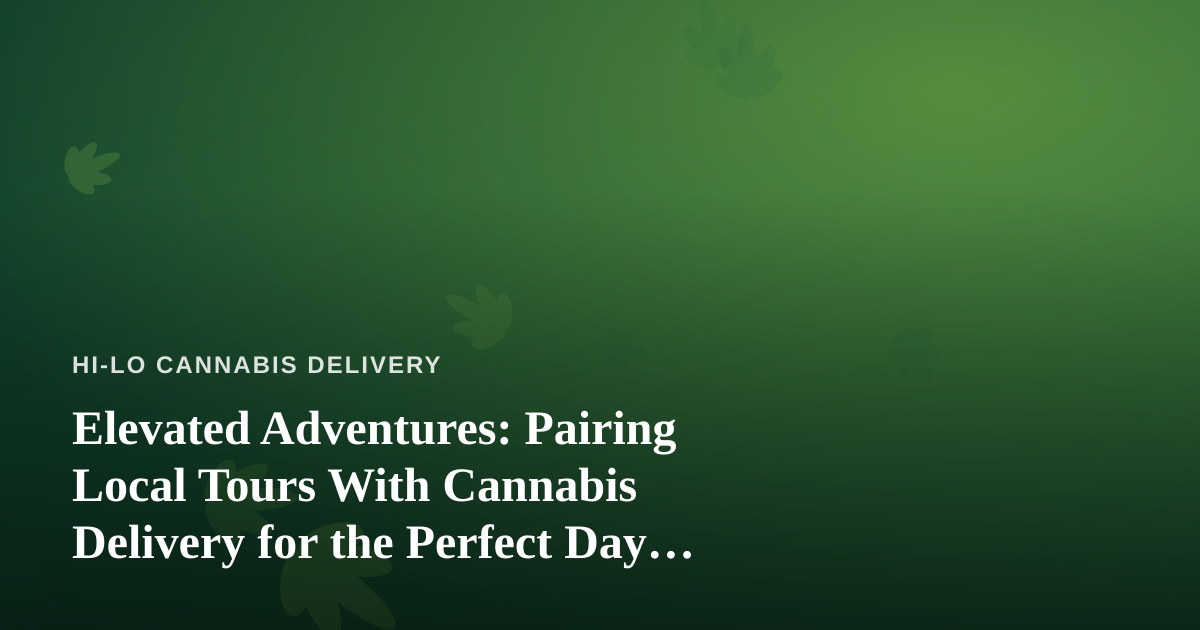 Elevated Adventures: Pairing Local Tours With Cannabis Delivery for the Perfect Day Out