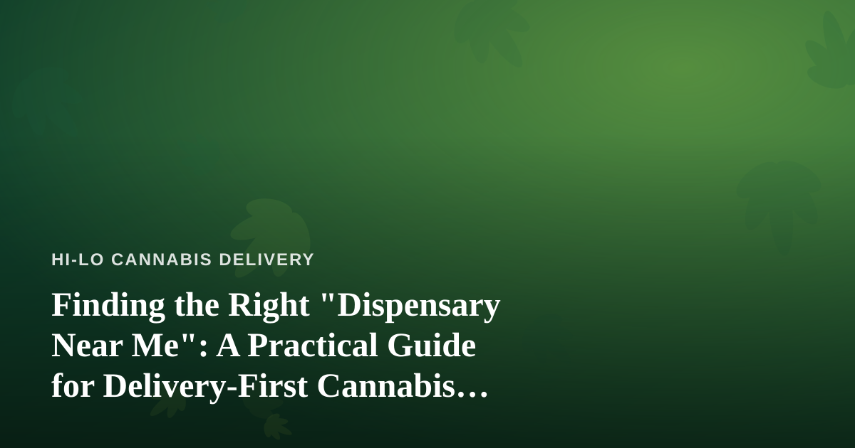 Finding the Right “Dispensary Near Me”: A Practical Guide for Delivery-First Cannabis Shoppers