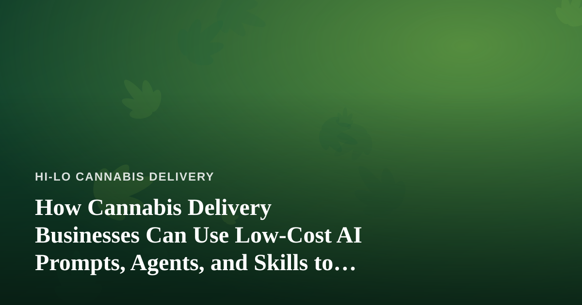 How Cannabis Delivery Businesses Can Use Low-Cost AI Prompts, Agents, and Skills to Grow
