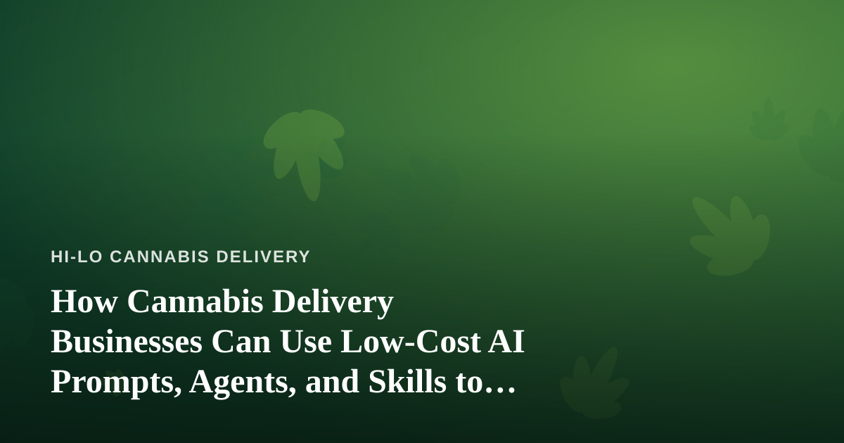 How Cannabis Delivery Businesses Can Use Low-Cost AI Prompts, Agents, and Skills to Grow