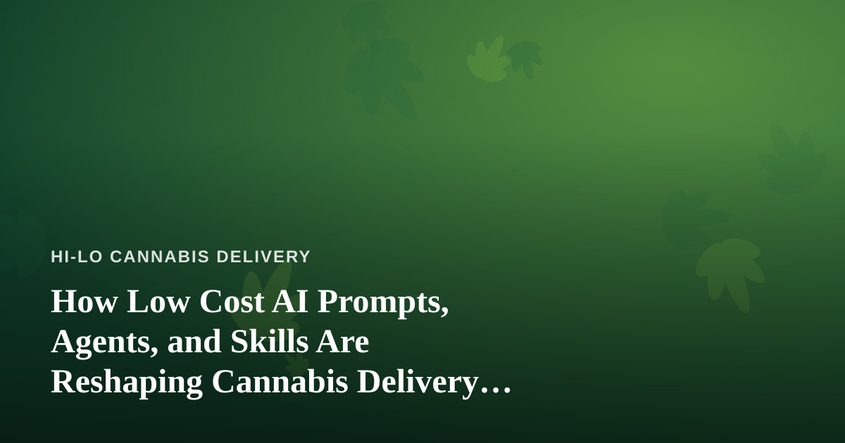 How Low Cost AI Prompts, Agents, and Skills Are Reshaping Cannabis Delivery Operations