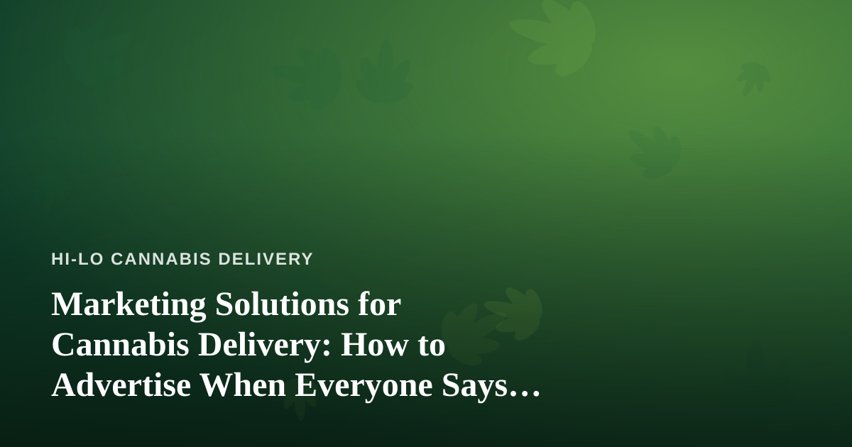 Marketing Solutions for Cannabis Delivery: How to Advertise When Everyone Says No