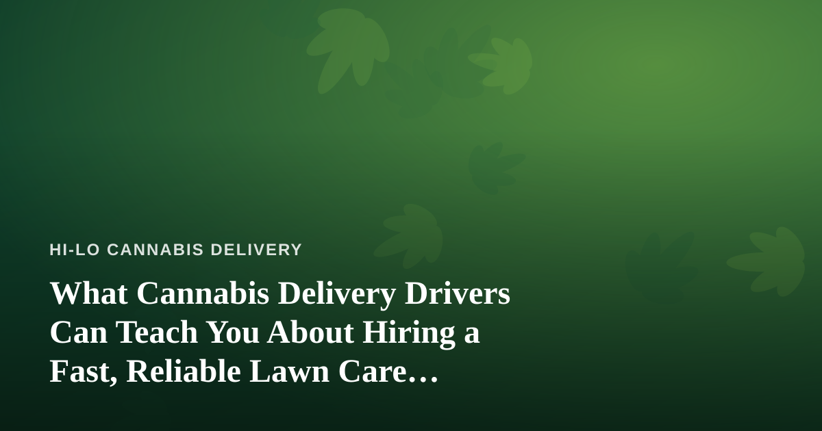 What Cannabis Delivery Drivers Can Teach You About Hiring a Fast, Reliable Lawn Care Company