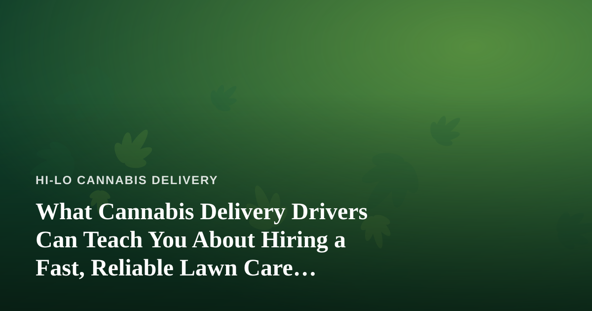 What Cannabis Delivery Drivers Can Teach You About Hiring a Fast, Reliable Lawn Care Company