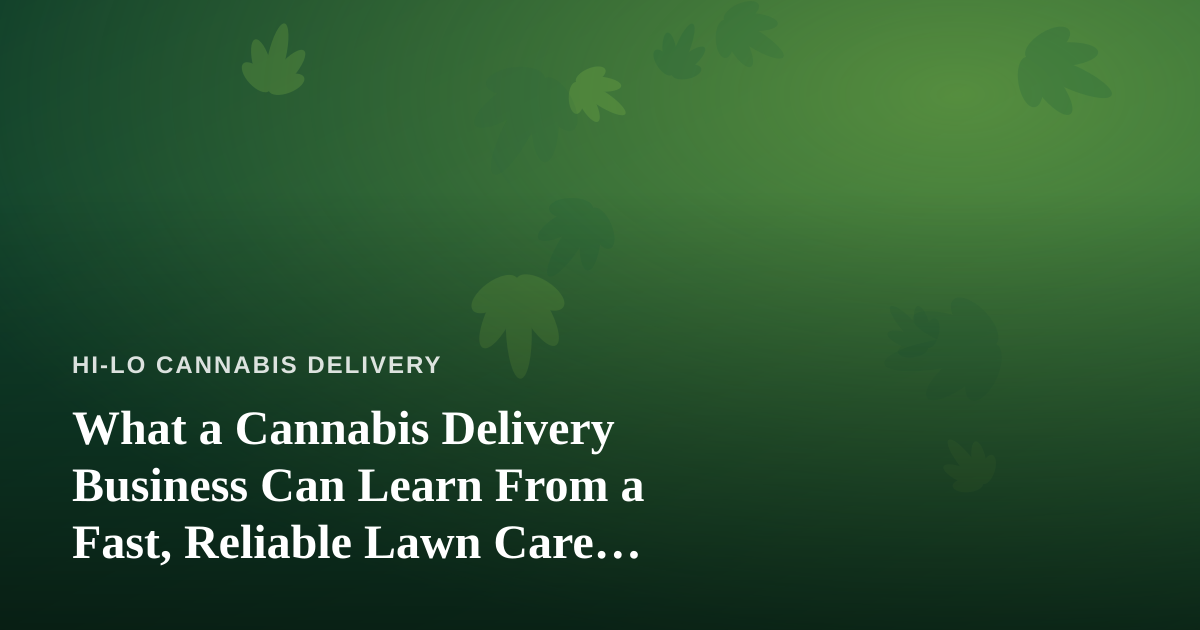 What a Cannabis Delivery Business Can Learn From a Fast, Reliable Lawn Care Company