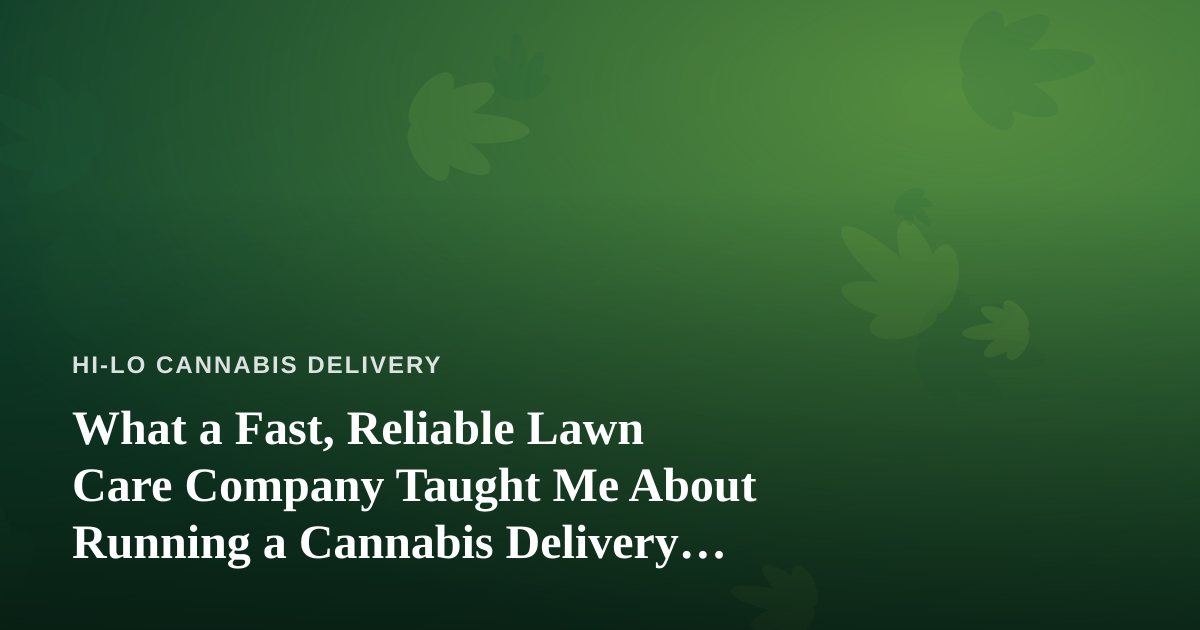 What a Fast, Reliable Lawn Care Company Taught Me About Running a Cannabis Delivery Service