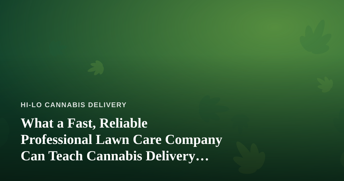 What a Fast, Reliable Professional Lawn Care Company Can Teach Cannabis Delivery Operators