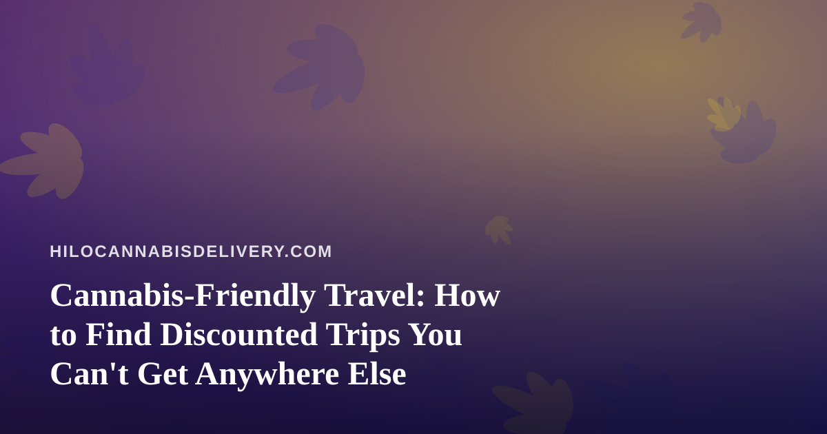 Cannabis-Friendly Travel: How to Find Discounted Trips You Can’t Get Anywhere Else