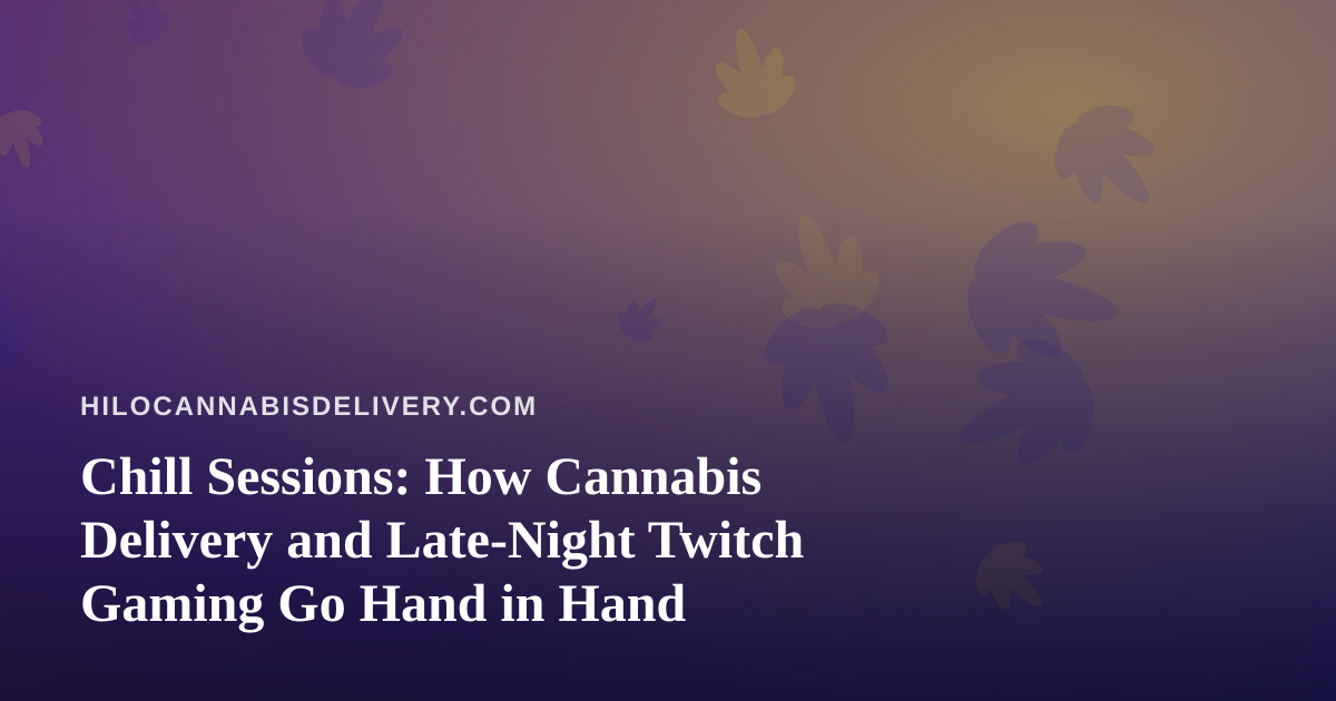 Chill Sessions: How Cannabis Delivery and Late-Night Twitch Gaming Go Hand in Hand