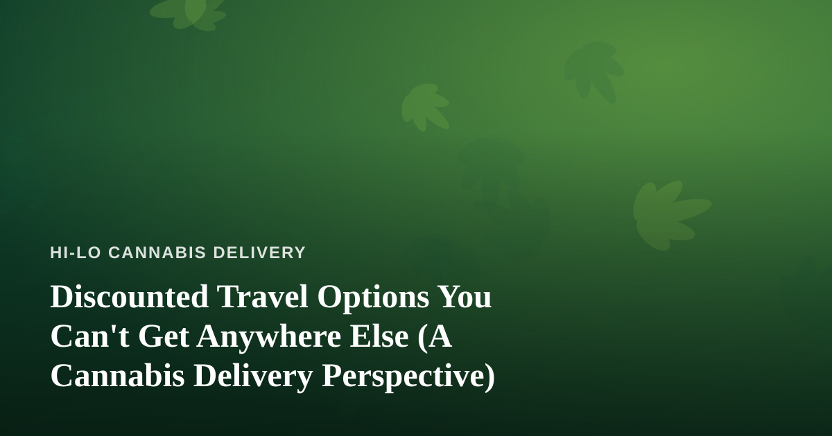 Discounted Travel Options You Can’t Get Anywhere Else (A Cannabis Delivery Perspective)