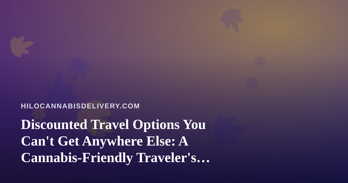 Discounted Travel Options You Can’t Get Anywhere Else: A Cannabis-Friendly Traveler’s Guide