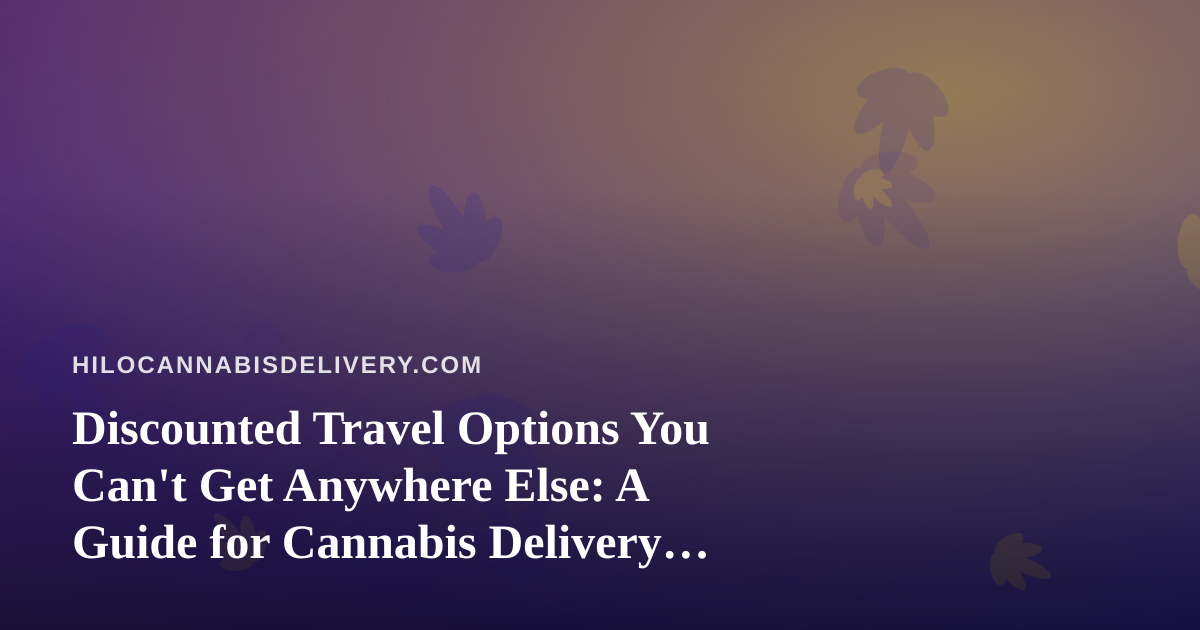 Discounted Travel Options You Can’t Get Anywhere Else: A Guide for Cannabis Delivery Fans