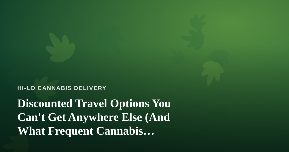 Discounted Travel Options You Can’t Get Anywhere Else (And What Frequent Cannabis Delivery Customers Should Know Before Booking)
