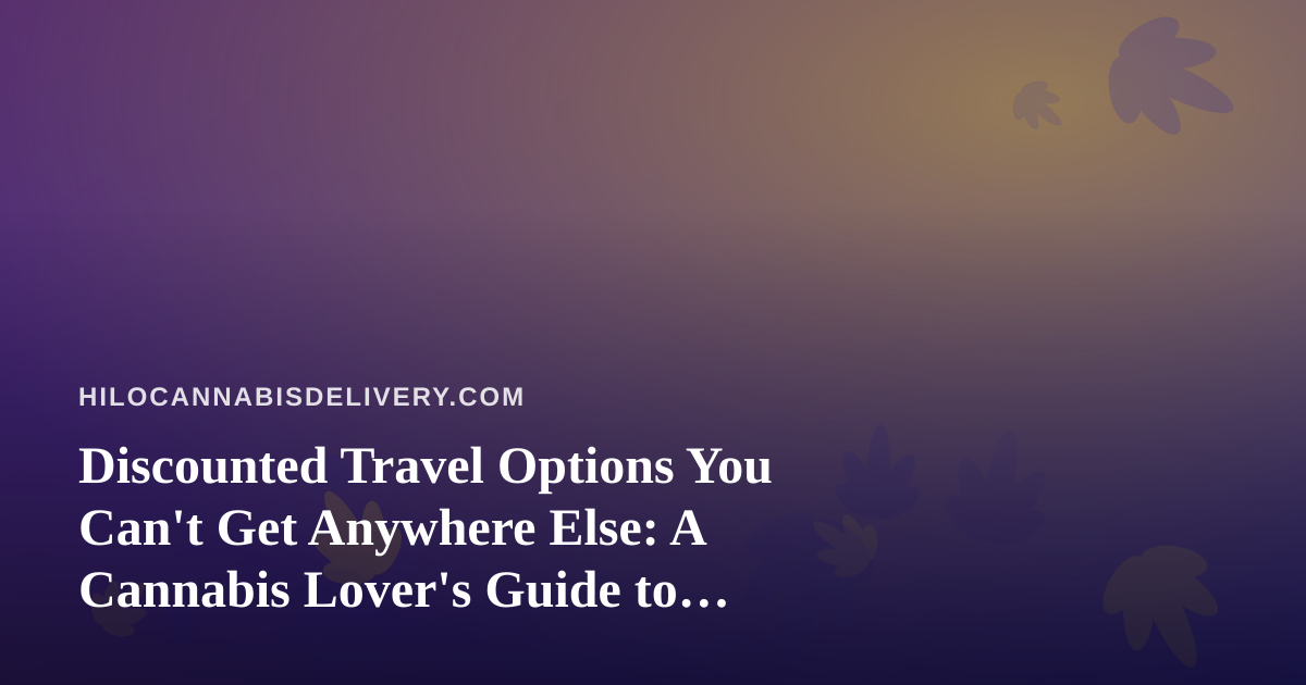 Discounted Travel Options You Can’t Get Anywhere Else: A Cannabis Lover’s Guide to Smart Getaways