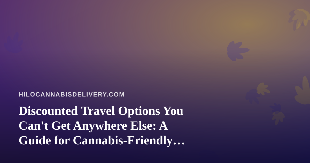 Discounted Travel Options You Can’t Get Anywhere Else: A Guide for Cannabis-Friendly Trips