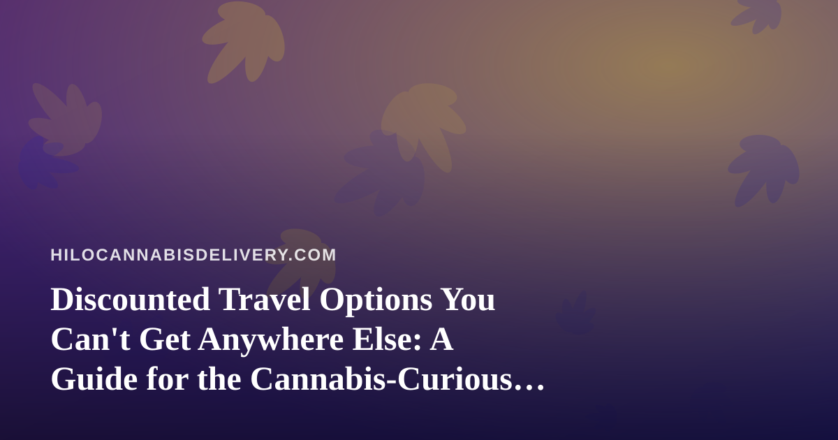 Discounted Travel Options You Can’t Get Anywhere Else: A Guide for the Cannabis-Curious Traveler