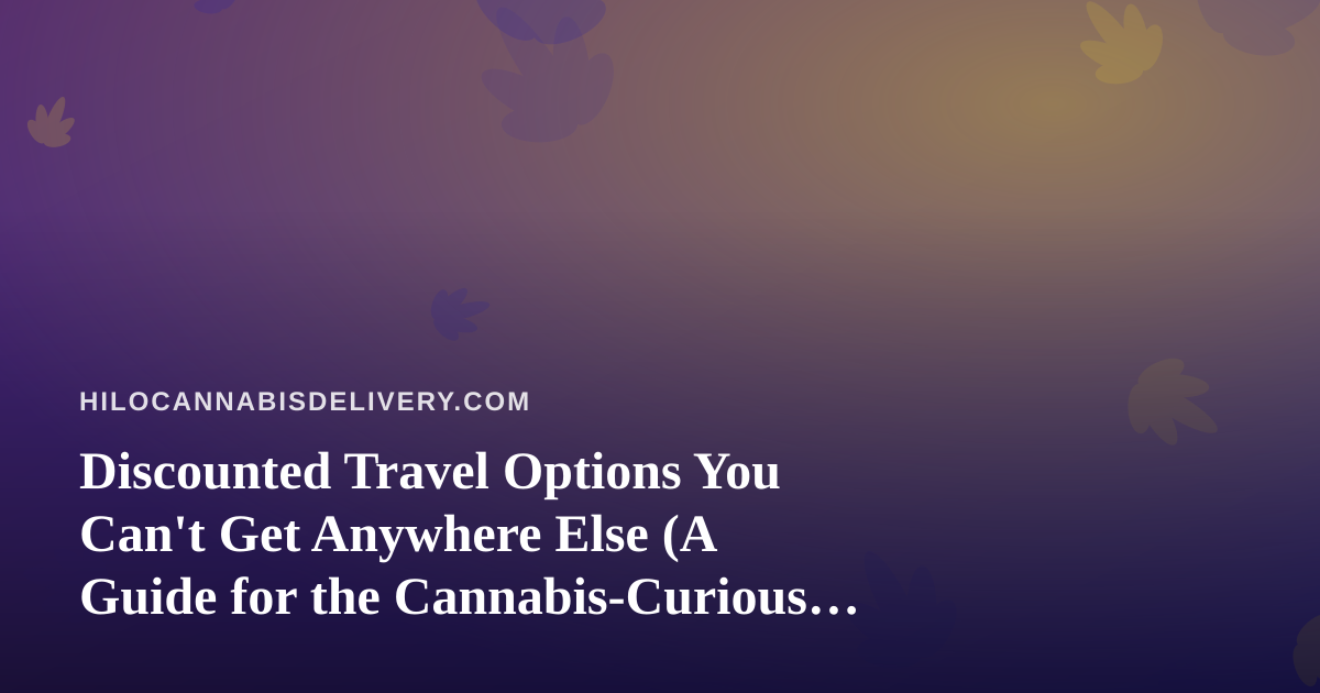 Discounted Travel Options You Can’t Get Anywhere Else (A Guide for the Cannabis-Curious Traveler)