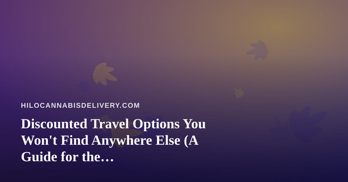 Discounted Travel Options You Won’t Find Anywhere Else (A Guide for the Cannabis-Friendly Traveler)