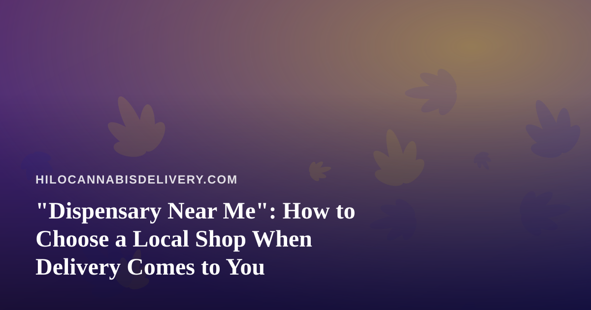 “Dispensary Near Me”: How to Choose a Local Shop When Delivery Comes to You
