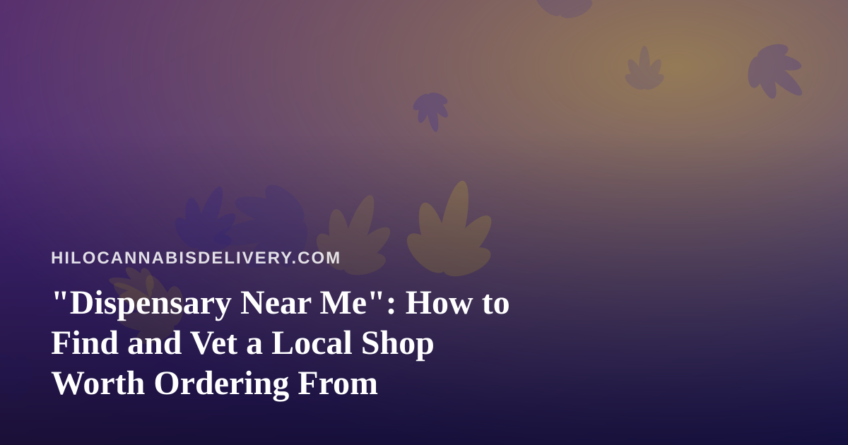 “Dispensary Near Me”: How to Find and Vet a Local Shop Worth Ordering From