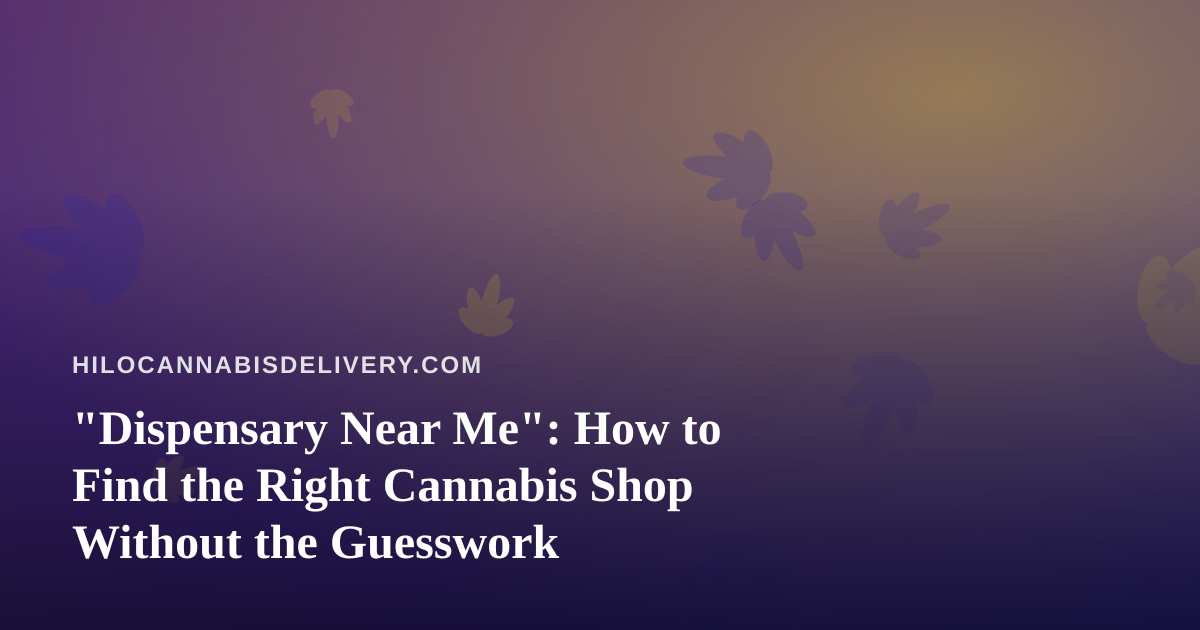 “Dispensary Near Me”: How to Find the Right Cannabis Shop Without the Guesswork