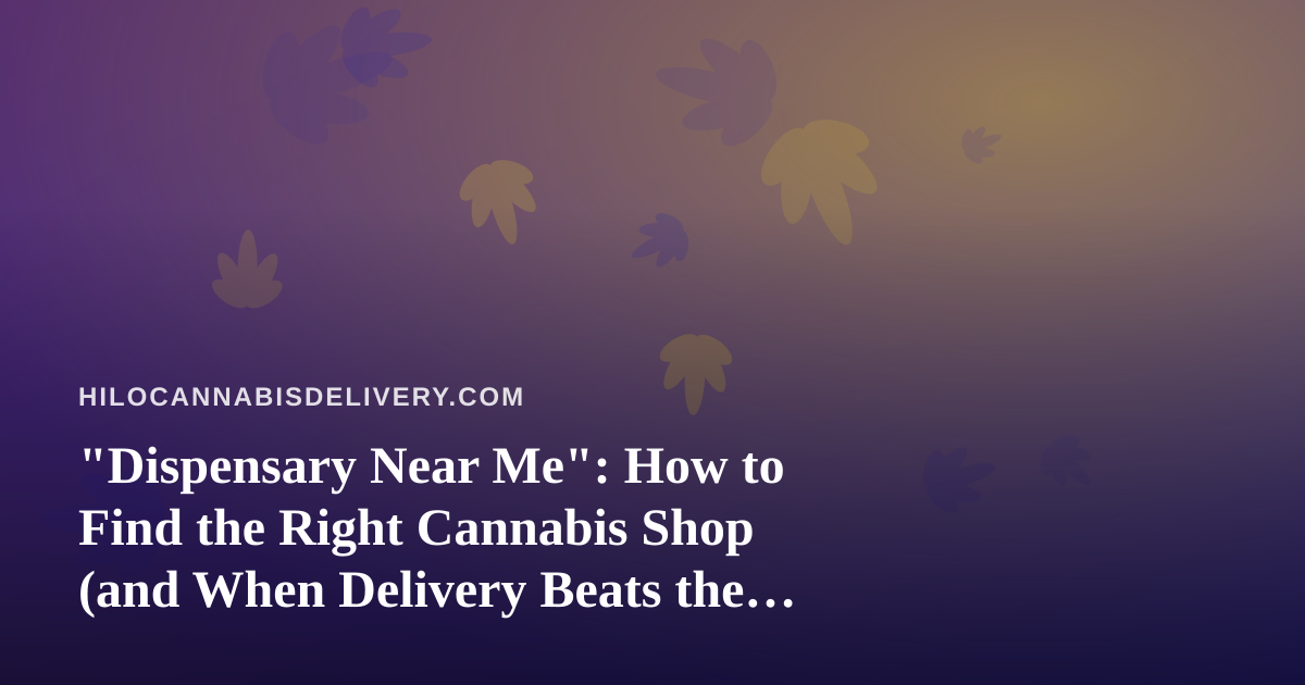 “Dispensary Near Me”: How to Find the Right Cannabis Shop (and When Delivery Beats the Drive)