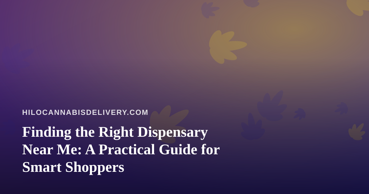 Finding the Right Dispensary Near Me: A Practical Guide for Smart Shoppers