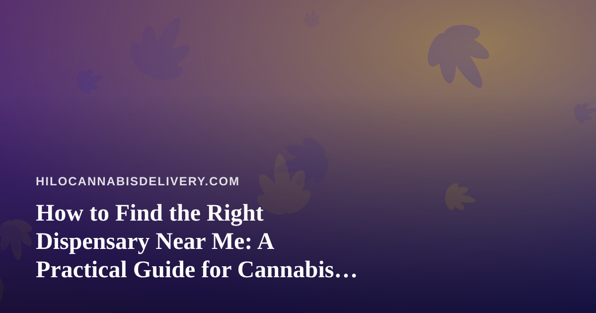 How to Find the Right Dispensary Near Me: A Practical Guide for Cannabis Shoppers