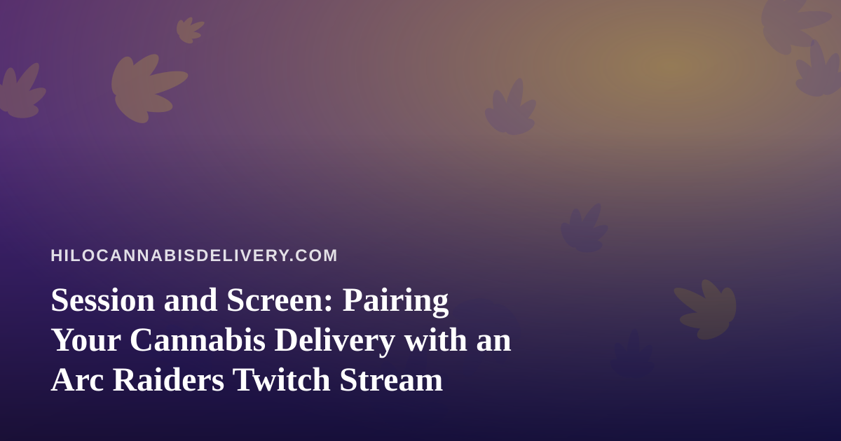 Session and Screen: Pairing Your Cannabis Delivery with an Arc Raiders Twitch Stream
