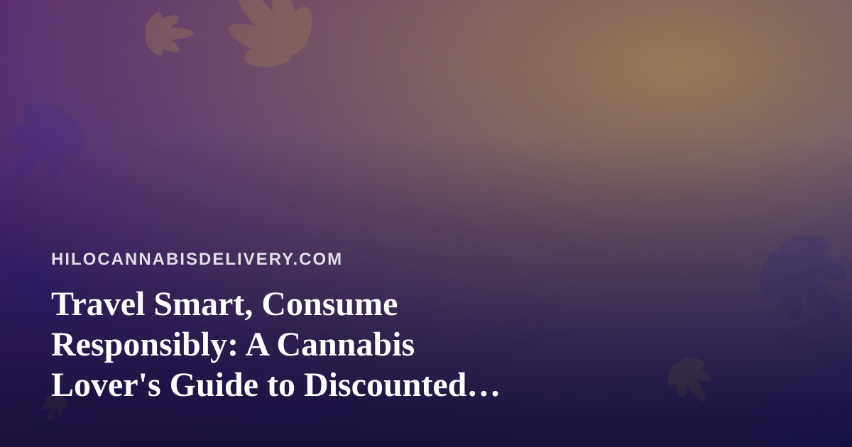 Travel Smart, Consume Responsibly: A Cannabis Lover’s Guide to Discounted Getaways
