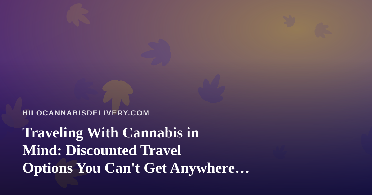 Traveling With Cannabis in Mind: Discounted Travel Options You Can’t Get Anywhere Else