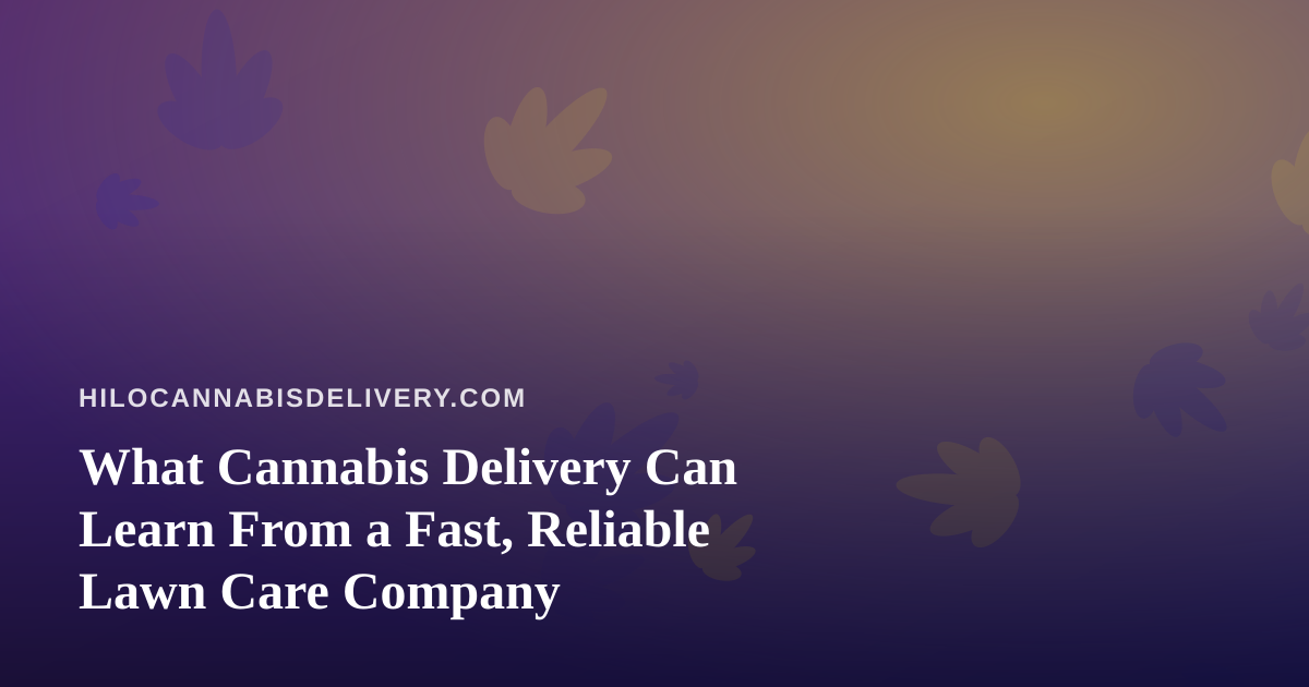 What Cannabis Delivery Can Learn From a Fast, Reliable Lawn Care Company
