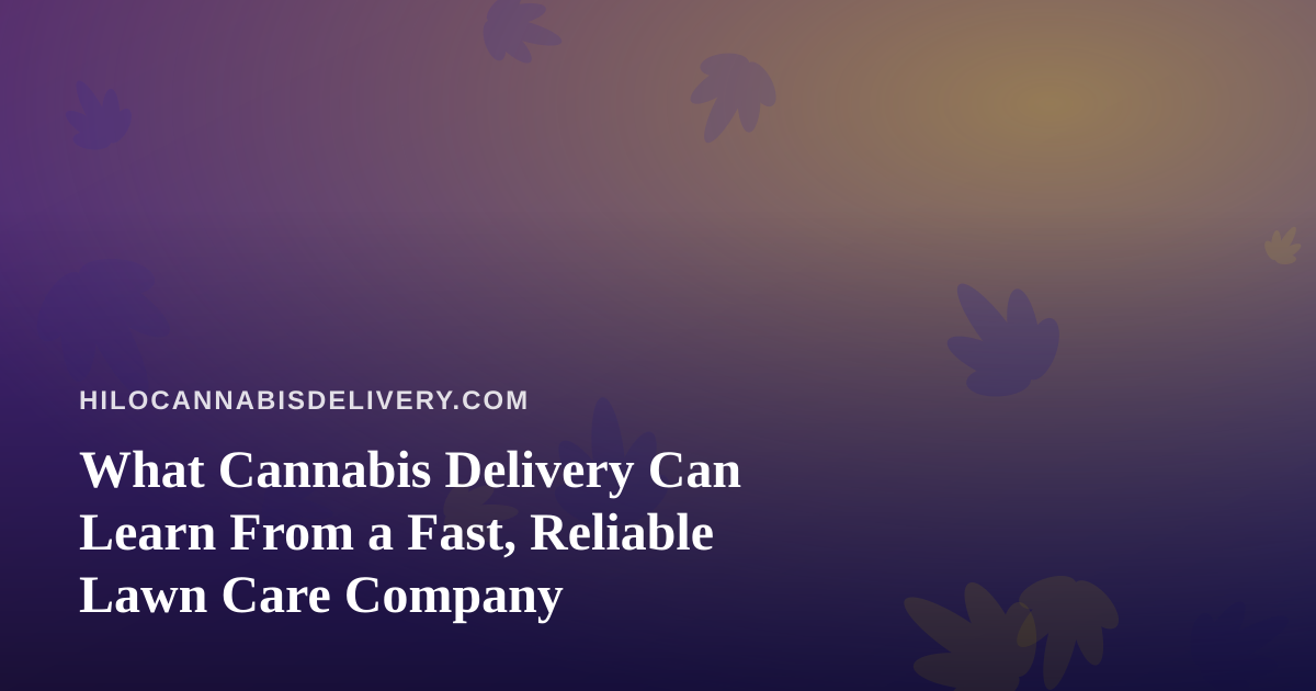 What Cannabis Delivery Can Learn From a Fast, Reliable Lawn Care Company