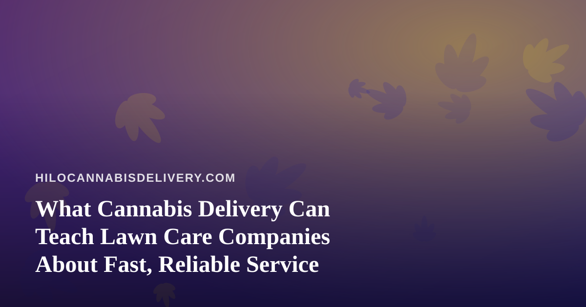 What Cannabis Delivery Can Teach Lawn Care Companies About Fast, Reliable Service