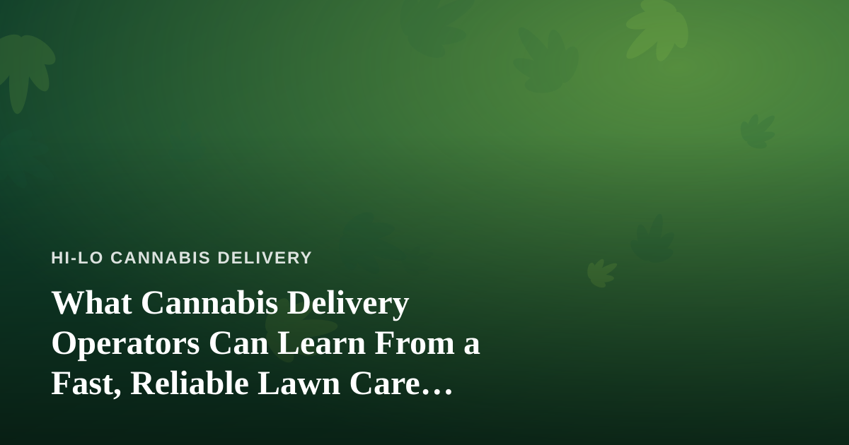What Cannabis Delivery Operators Can Learn From a Fast, Reliable Lawn Care Company